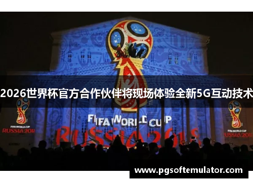 2026世界杯官方合作伙伴将现场体验全新5G互动技术