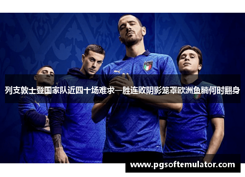 列支敦士登国家队近四十场难求一胜连败阴影笼罩欧洲鱼腩何时翻身