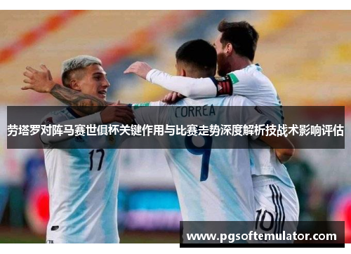 劳塔罗对阵马赛世俱杯关键作用与比赛走势深度解析技战术影响评估