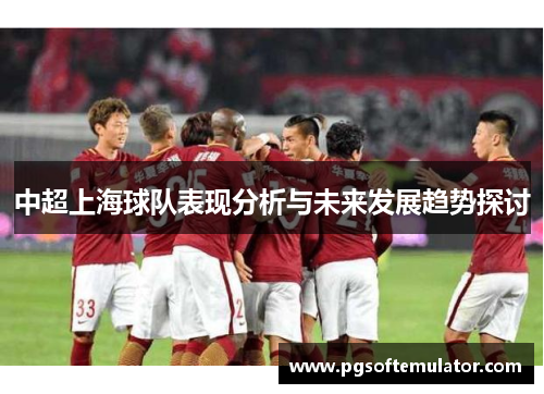 中超上海球队表现分析与未来发展趋势探讨 中超上海球队表现分析与未来发展趋势探讨