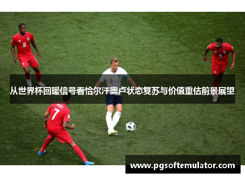 从世界杯回暖信号看恰尔汗奥卢状态复苏与价值重估前景展望 从世界杯回暖信号看恰尔汗奥卢状态复苏与价值重估前景展望