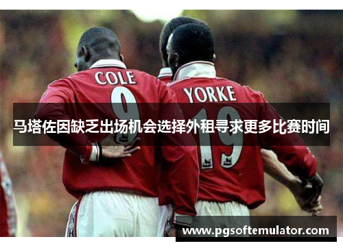 马塔佐因缺乏出场机会选择外租寻求更多比赛时间 马塔佐因缺乏出场机会选择外租寻求更多比赛时间