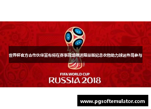 世界杯官方合作伙伴宣布将在赛事现场赠送限量版纪念衣物助力球迷热情参与 世界杯官方合作伙伴宣布将在赛事现场赠送限量版纪念衣物助力球迷热情参与