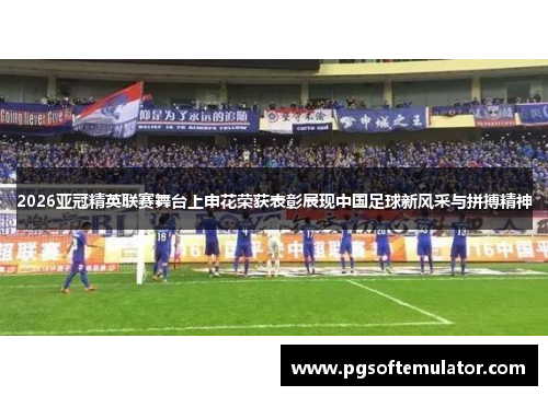 2026亚冠精英联赛舞台上申花荣获表彰展现中国足球新风采与拼搏精神 2026亚冠精英联赛舞台上申花荣获表彰展现中国足球新风采与拼搏精神