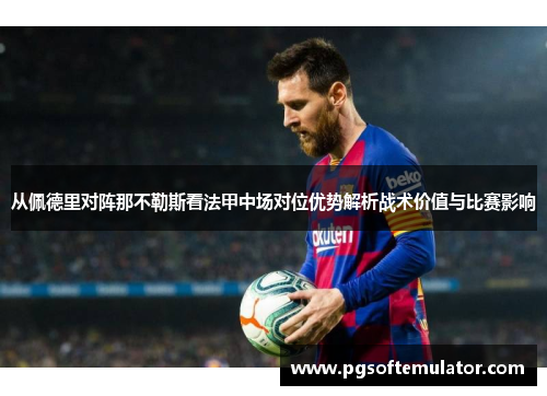 从佩德里对阵那不勒斯看法甲中场对位优势解析战术价值与比赛影响 从佩德里对阵那不勒斯看法甲中场对位优势解析战术价值与比赛影响