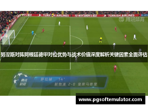 努涅斯对阵阿根廷德甲对位优势与战术价值深度解析关键因素全面评估 努涅斯对阵阿根廷德甲对位优势与战术价值深度解析关键因素全面评估