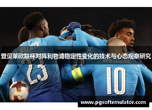 登贝莱欧联杯对阵利物浦稳定性变化的技术与心态观察研究 登贝莱欧联杯对阵利物浦稳定性变化的技术与心态观察研究